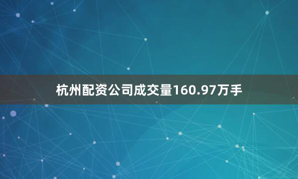 杭州配资公司成交量160.97万手