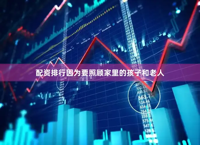 配资排行因为要照顾家里的孩子和老人