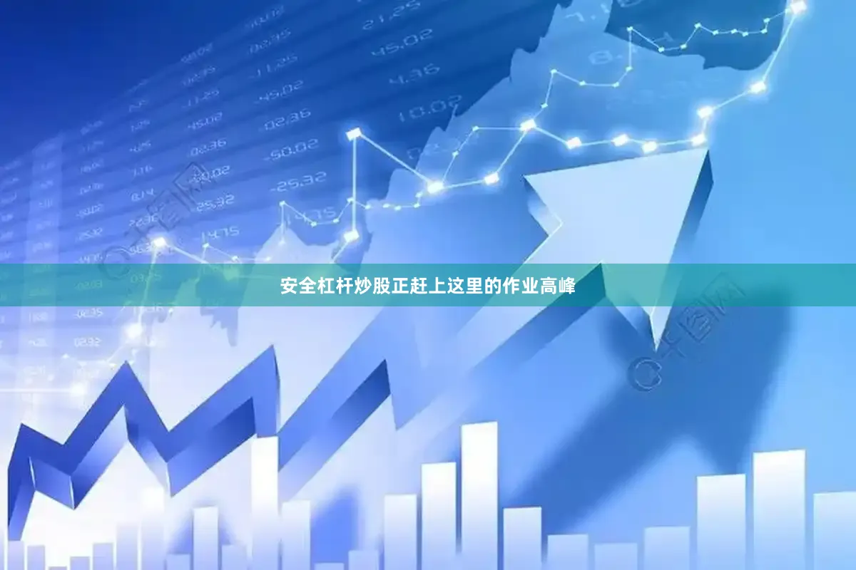 安全杠杆炒股正赶上这里的作业高峰