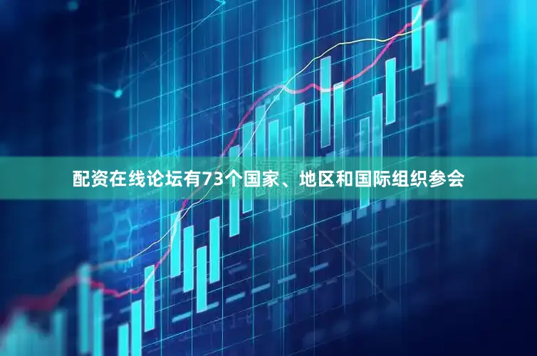 配资在线论坛有73个国家、地区和国际组织参会