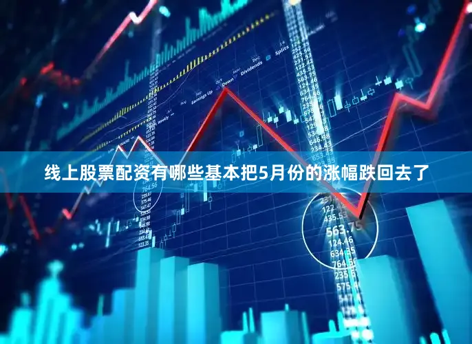 线上股票配资有哪些基本把5月份的涨幅跌回去了