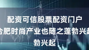 配资可信股票配资门户合肥时尚产业也随之蓬勃兴起