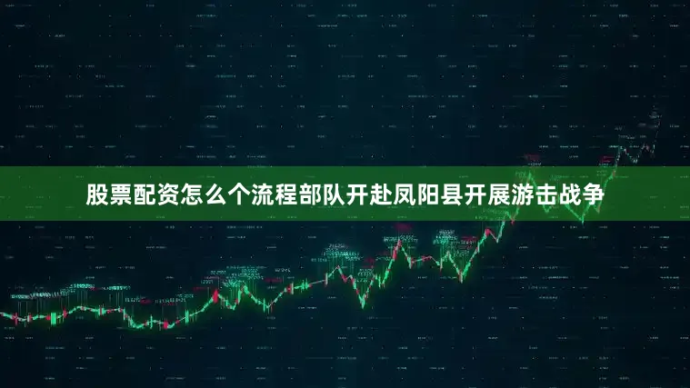 股票配资怎么个流程部队开赴凤阳县开展游击战争