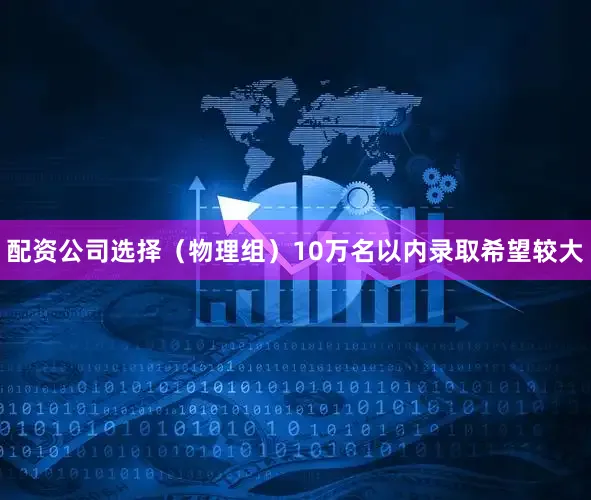 配资公司选择（物理组）10万名以内录取希望较大