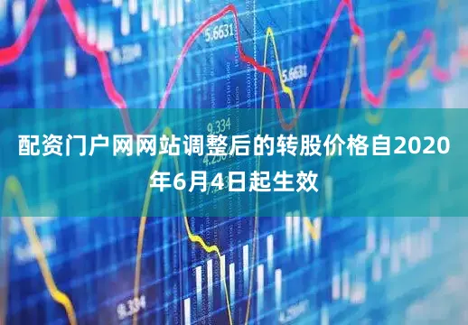 配资门户网网站调整后的转股价格自2020年6月4日起生效