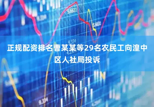 正规配资排名曹某某等29名农民工向湟中区人社局投诉