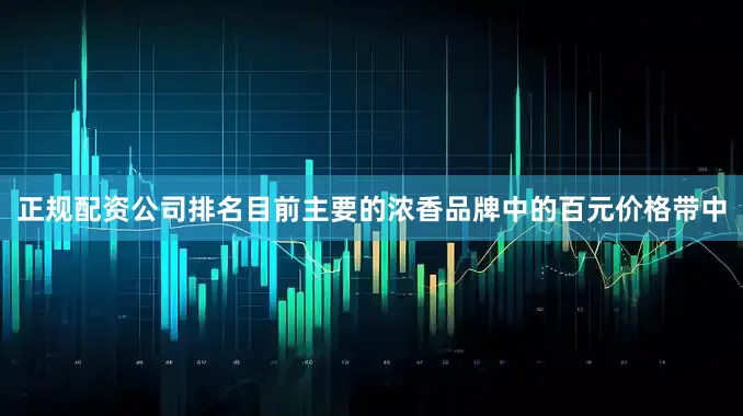正规配资公司排名　　目前主要的浓香品牌中的百元价格带中
