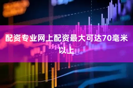 配资专业网上配资最大可达70毫米以上