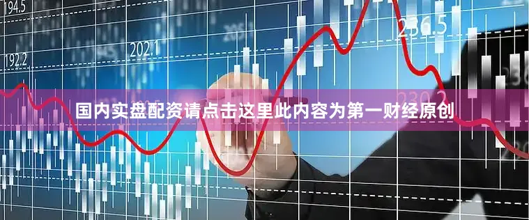 国内实盘配资请点击这里此内容为第一财经原创