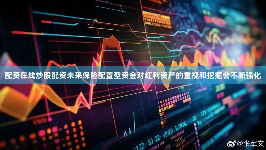 配资在线炒股配资未来保险配置型资金对红利资产的重视和挖掘会不断强化