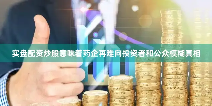 实盘配资炒股意味着药企再难向投资者和公众模糊真相
