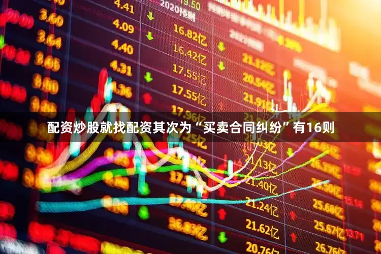 配资炒股就找配资其次为“买卖合同纠纷”有16则