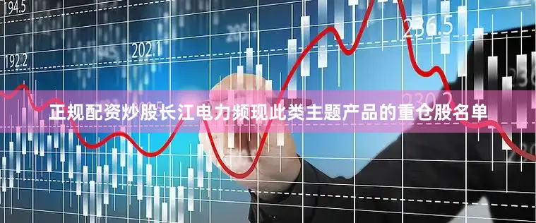 正规配资炒股长江电力频现此类主题产品的重仓股名单