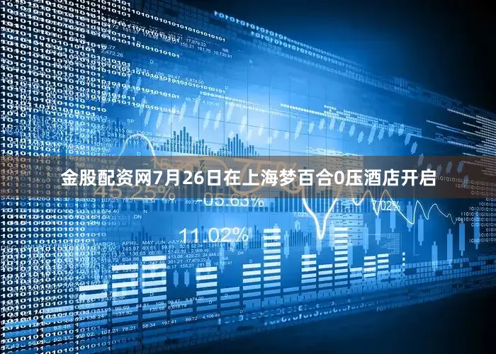 金股配资网7月26日在上海梦百合0压酒店开启