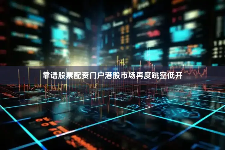 靠谱股票配资门户港股市场再度跳空低开