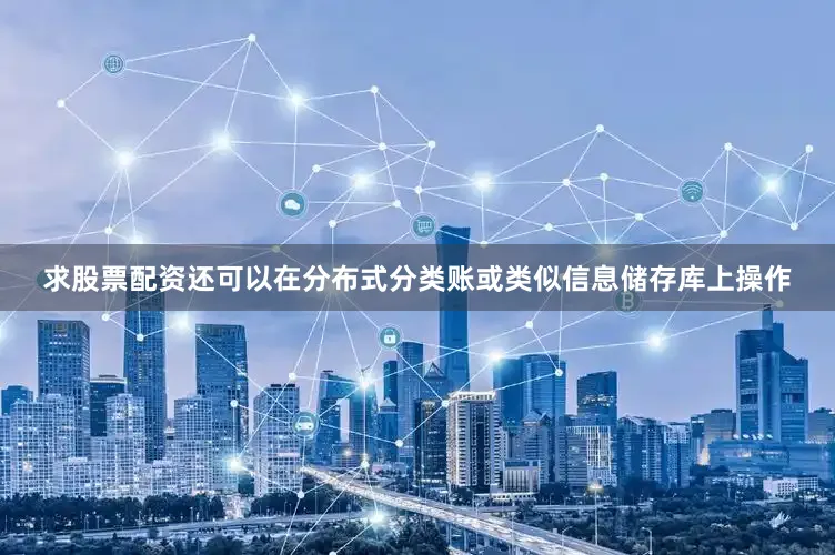 求股票配资还可以在分布式分类账或类似信息储存库上操作