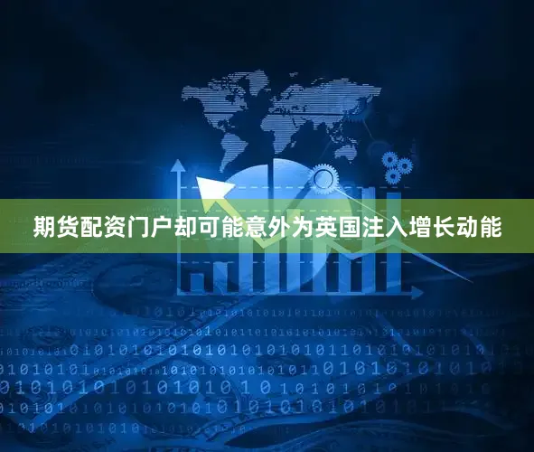 期货配资门户却可能意外为英国注入增长动能