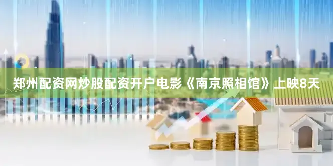 郑州配资网炒股配资开户电影《南京照相馆》上映8天