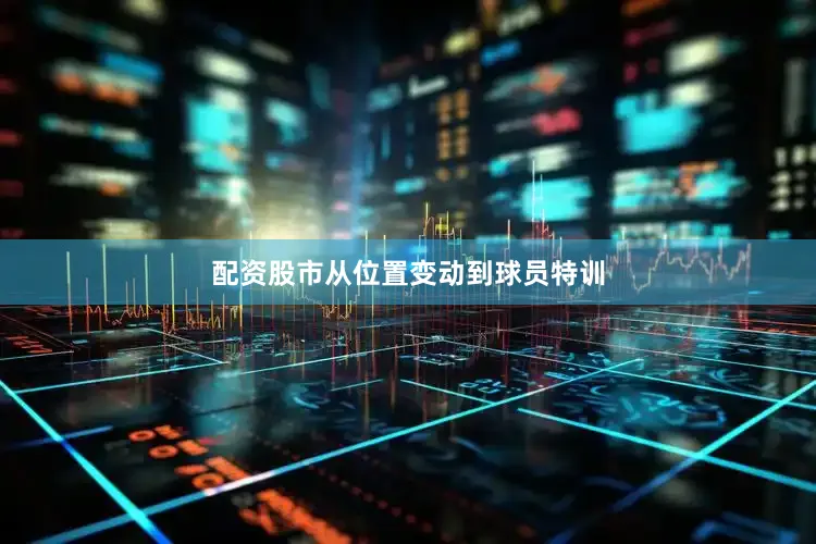 配资股市从位置变动到球员特训