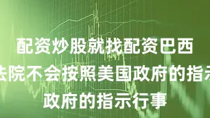 配资炒股就找配资巴西最高法院不会按照美国政府的指示行事