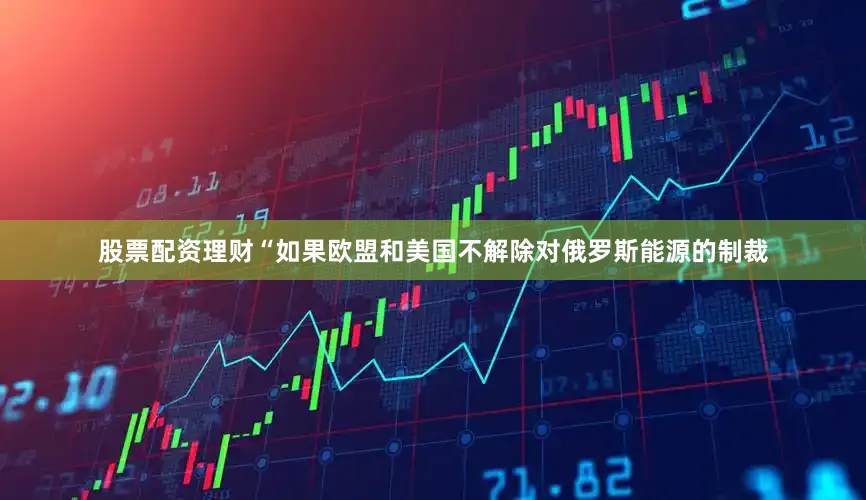 股票配资理财　　“如果欧盟和美国不解除对俄罗斯能源的制裁