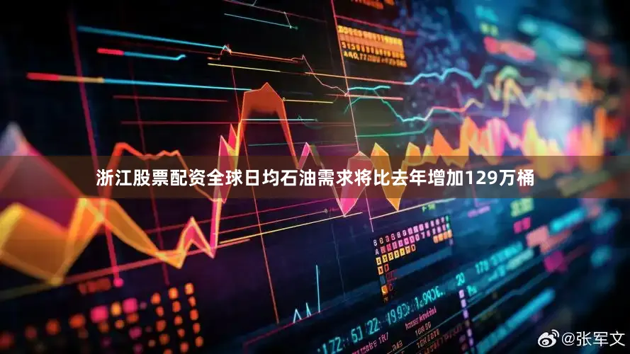 浙江股票配资全球日均石油需求将比去年增加129万桶