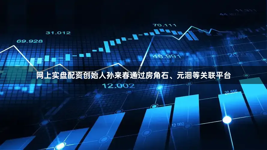 网上实盘配资创始人孙来春通过房角石、元洄等关联平台