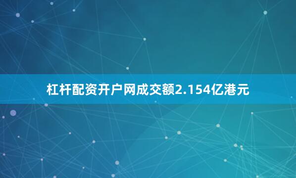 杠杆配资开户网成交额2.154亿港元